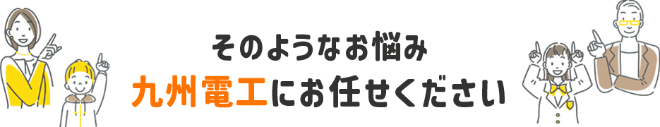 そのようなお悩み九州電工にお任せください